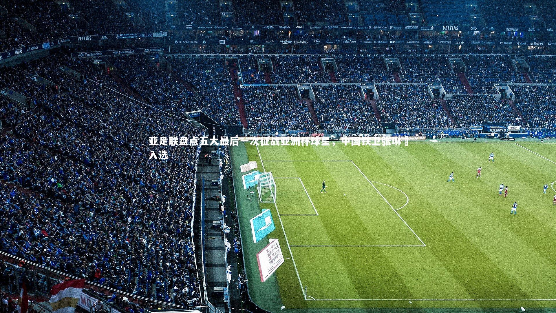 j9九游会官网_亚足联盘点五大最后一次征战亚洲杯球星，中国铁卫张琳芃入选