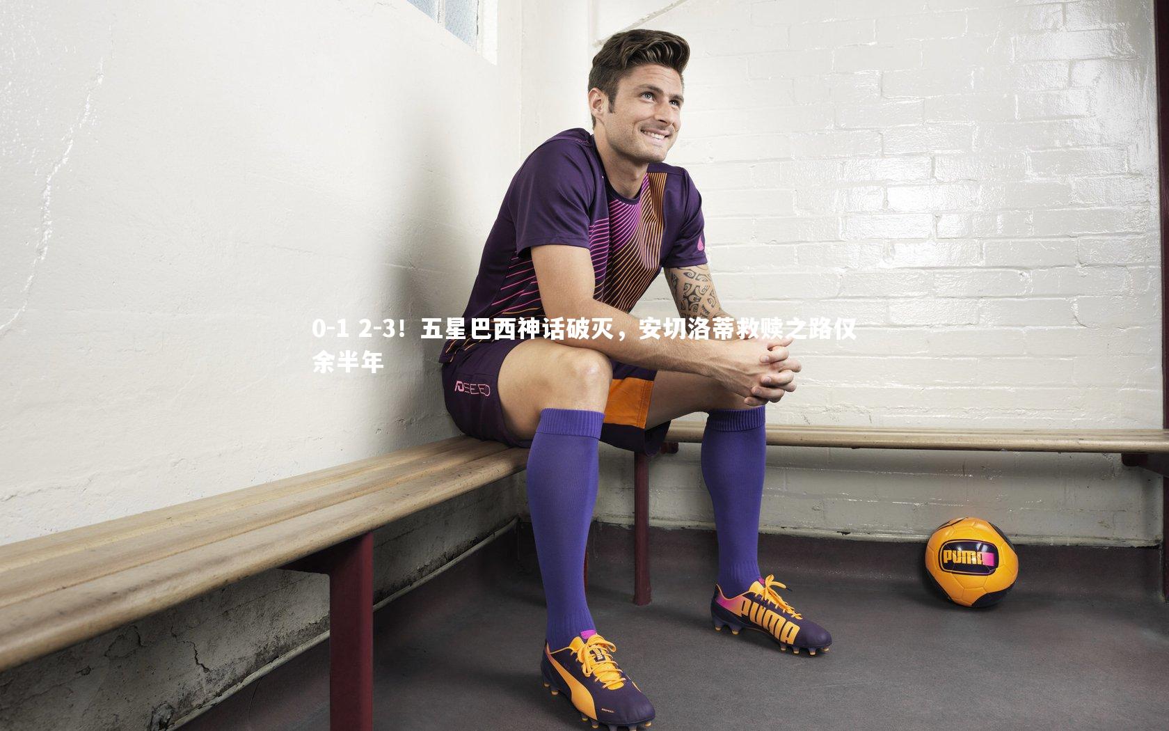 0-1 2-3！五星巴西神话破灭，安切洛蒂救赎之路仅余半年