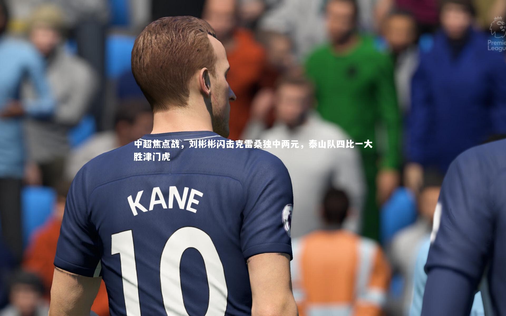 【九游会j9】中超焦点战，刘彬彬闪击克雷桑独中两元，泰山队四比一大胜津门虎