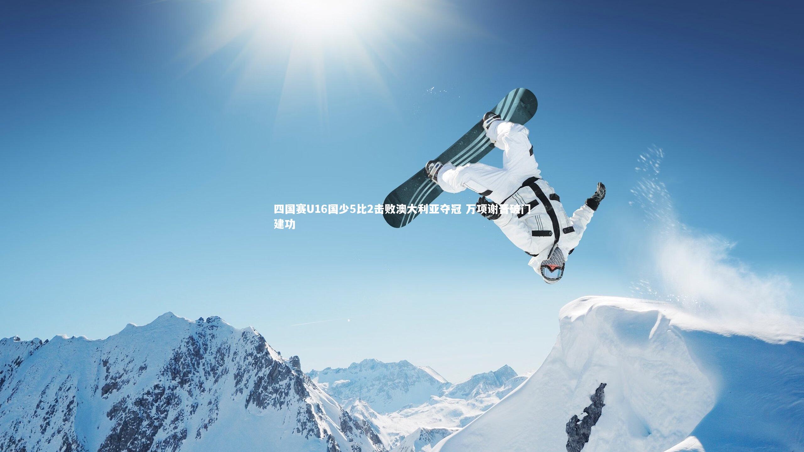 四国赛U16国少5比2击败澳大利亚夺冠 万项谢晋破门建功