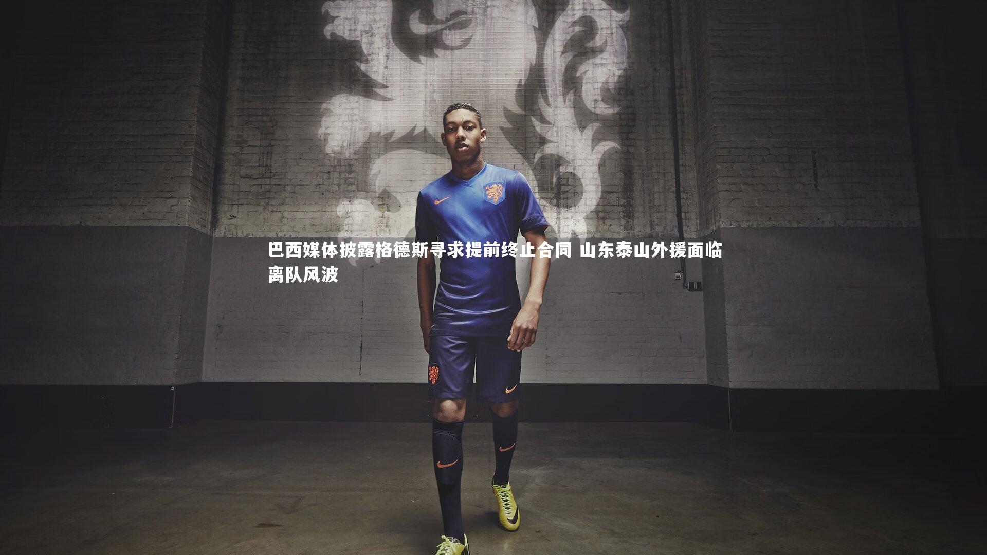九游会j9：巴西媒体披露格德斯寻求提前终止合同 山东泰山外援面临离队风波