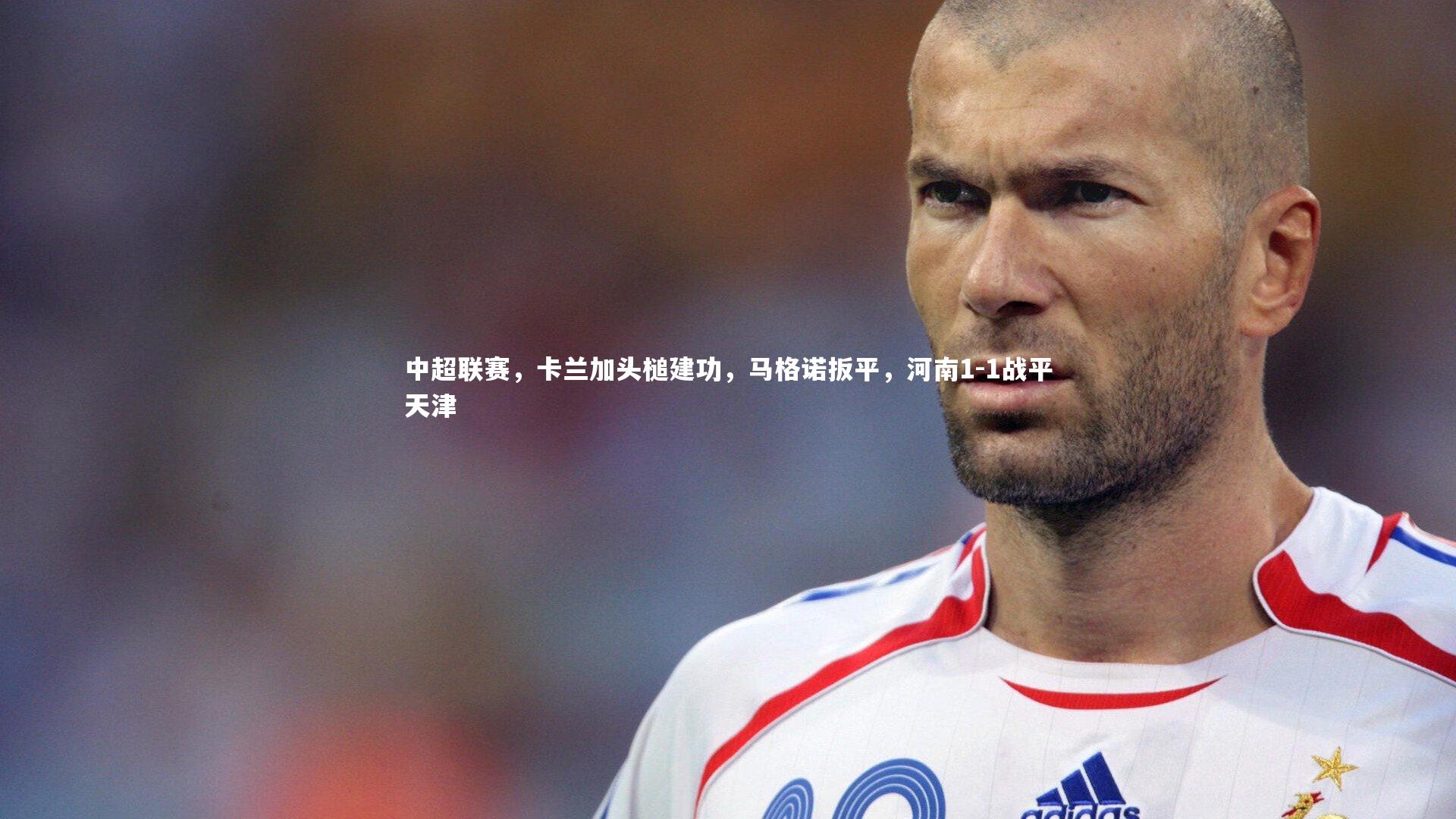 中超联赛，卡兰加头槌建功，马格诺扳平，河南1-1战平天津