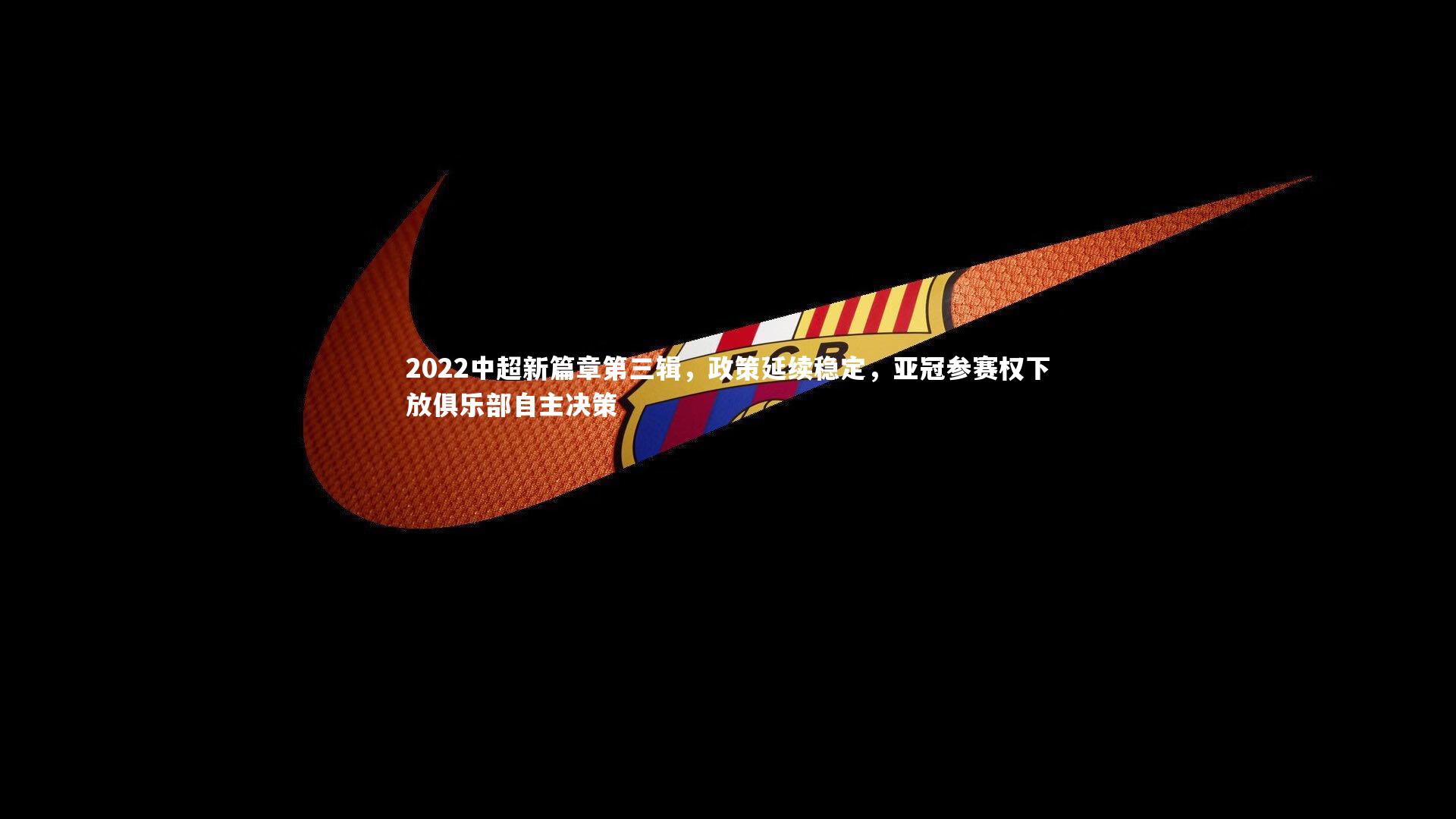 2022中超新篇章第三辑，政策延续稳定，亚冠参赛权下放俱乐部自主决策